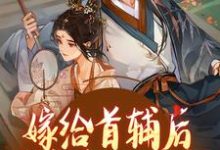 《嫁首辅大人复仇后,她被反攻略了》全集免费在线阅读(楚若颜晏铮)-书评酱