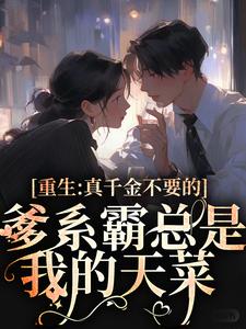 小说《重生：真千金不要的爹系霸总是我的天菜》在线章节阅读
