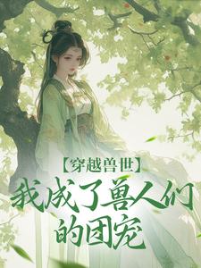 穿越兽世，我成了兽人们的团宠小说的所有章节都能在哪里免费读到？