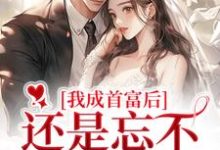 战璟承萧星希小说《我成首富后，还是忘不了白月光》在线阅读-书评酱