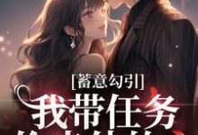 在线寻找蓄意勾引：我带任务偷走他的心小说的无删减版本-书评酱