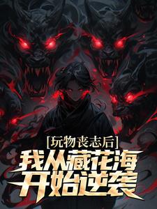 玩物丧志后，我从藏花海开始逆袭小说的免费电子版在哪里可以下载或阅读？