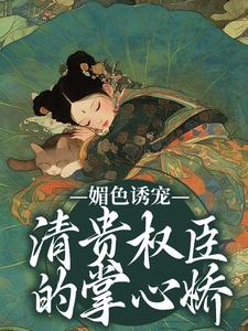 免费在线阅读媚色诱宠：清贵权臣的掌心娇小说的正规网站有哪些？