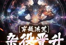 穿越洪荒,杂役晋升天帝这本小说在哪里可以看?哪里有免费试读章节?-书评酱