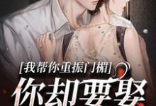 《我帮你重振门楣，你却要娶别人》小说大结局免费试读 谢扶光穆野小说-书评酱