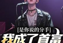 是你说的分手，我成了首富你又悔啥小说，是你说的分手，我成了首富你又悔啥在线阅读-书评酱