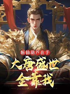 斩仙葫芦在手，大唐盛世全靠我这本小说怎么样？免费在线阅读试试