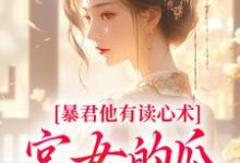 暴君他有读心术,宫女的瓜藏不住小说,暴君他有读心术,宫女的瓜藏不住免费阅读-书评酱
