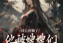 国公府嫡子他被嫂嫂们包围了萧平安小说完结版章节在线阅读-书评酱