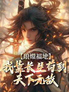 哪里能找到琅嬛福地：我靠长生苟到天下无敌小说的全部章节？