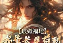 完结版《琅嬛福地:我靠长生苟到天下无敌》免费阅读-书评酱