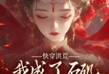韩绝小说完结版在线阅读,快穿洪荒,我成了石矶娘娘的三童子免费看-书评酱