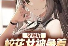 穿越后，校花女神争着要当我女佣最新章节，穿越后，校花女神争着要当我女佣章节在线阅读-书评酱
