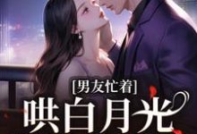 《男友忙着哄白月光，我转手搬家》全集免费在线阅读（沈悦瑜封泽凯）-书评酱