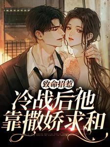 致命招惹：冷战后他靠撒娇求和小说，致命招惹：冷战后他靠撒娇求和在线阅读