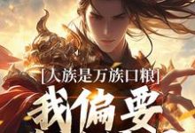 人族是万族口粮?我偏要改写结局章节免费在线阅读,夏浩辰完结版-书评酱