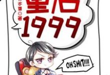 哪里能找到重启1999小说的全部章节？-书评酱