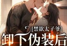 已完结小说《禁欲太子爷卸下伪装后,娇娇腰酸了》在线章节阅读-书评酱