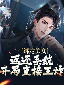绑定美女返还系统，开局直接王炸这本小说在哪里可以看？哪里有免费试读章节？