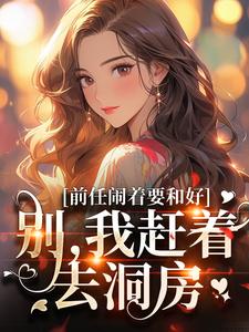 前任闹着要和好？别，我赶着去洞房最新章节，前任闹着要和好？别，我赶着去洞房免费阅读