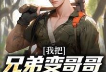 完整版的我把兄弟变哥哥,校花成女友!小说在哪里可以免费读到?-书评酱