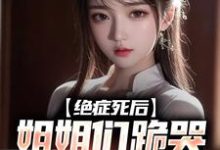 求绝症死后,姐姐们跪哭悔不当初小说免费资源-书评酱
