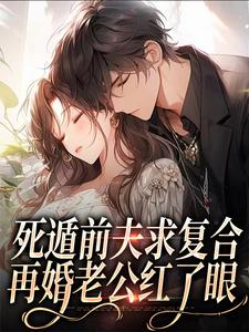 死遁前夫求复合，再婚老公红了眼小说完结版章节免费阅读