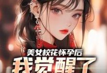 完整版的美女校花怀孕后,我觉醒了奶爸系统小说在哪里可以免费读到?-书评酱