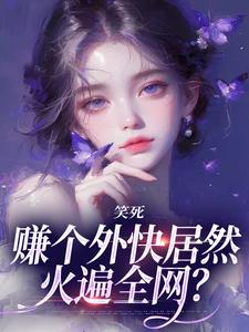 笑死，赚个外快居然火遍全网？黎见清，笑死，赚个外快居然火遍全网？最新章节