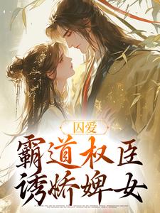 囚爱，霸道权臣诱娇婢女小说，囚爱，霸道权臣诱娇婢女卿言容寂