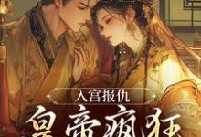 入宫报仇,皇帝疯狂求怜爱凤九颜萧煜,入宫报仇,皇帝疯狂求怜爱小说免费阅读-书评酱