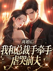 离婚后，我和总裁手牵手虐哭前夫最新章节，离婚后，我和总裁手牵手虐哭前夫免费阅读
