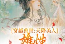 完结版《穿越兽世：天降美人，雄性都爱疯了》章节阅读-书评酱