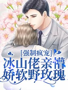 强制疯宠，冰山佬亲懵娇软野玫瑰许知意祁京辞，强制疯宠，冰山佬亲懵娇软野玫瑰章节在线阅读