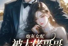 炮灰女配被大佬哥哥团宠后野翻了免费阅读,炮灰女配被大佬哥哥团宠后野翻了章节在线阅读-书评酱