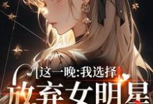 完结版《这一晚，我选择放弃女明星的矜持》免费阅读-书评酱