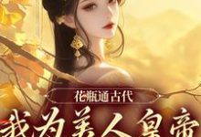 花瓶通古代,我为美人皇帝狂刷物资这本小说完结了吗?免费查看最新章节-书评酱