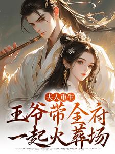 完结版《夫人重生，王爷带全府一起火葬场》章节目录在线阅读