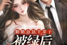 勤勤恳恳半辈子,被绿后我转嫁豪门免费阅读,勤勤恳恳半辈子,被绿后我转嫁豪门章节目录-书评酱
