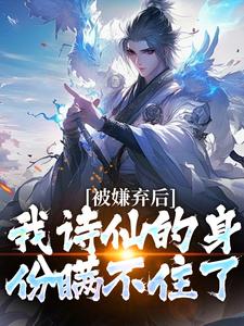 小说《被嫌弃后，我诗仙的身份瞒不住了》章节阅读