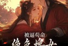 免费看被逼苟命,绝色婢女被陛下盯上了小说的网站有哪些?-书评酱