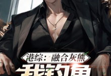 小说《港综:融合灰熊,我钓鱼不戴头盔》章节免费阅读-书评酱