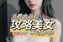 完结版《消费会返现攻略美女不过分吧！》章节阅读-书评酱