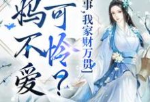 爹妈不爱小可怜?没事,我家财万贯小说的免费阅读版本在哪里可以找到?-书评酱