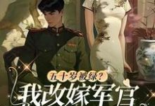 五十岁被绿？我改嫁军官全家悔哭小说的所有章节都能在哪里免费读到？-书评酱