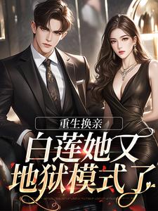 完结版《重生换亲，白莲她又地狱模式了》章节目录在线阅读