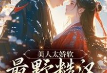 美人太娇软,最野糙汉脸红了小说最新章节在哪里可以读到?-书评酱