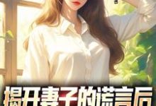 揭开妻子的谎言后，她的人设崩了免费阅读，揭开妻子的谎言后，她的人设崩了章节目录-书评酱