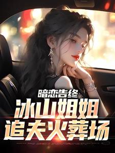 暗恋告终，冰山姐姐追夫火葬场林新尘沈卿涵小说免费阅读