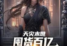 完整版的天灾末世，囤货百亿女神跪我面前小说在哪里可以免费读到？-书评酱